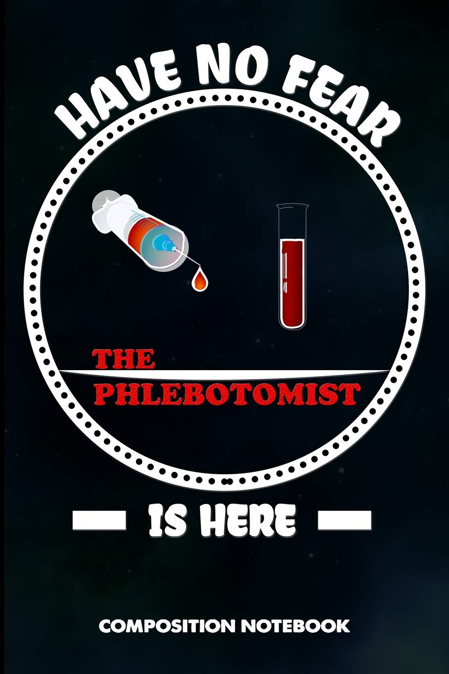 Have no Fear the Phlebotomist is here: Composition Notebook, Birthday Journal for Venipuncture, Phlebotomy Injection Professionals to write on Medicine
