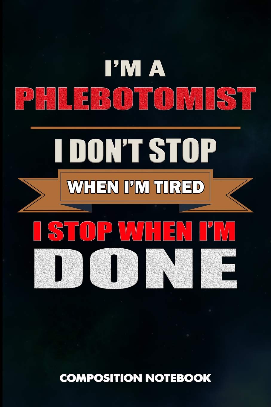 I am a Phlebotomist I don't stop when I am tired I stop when I am Done: Composition Notebook, Birthday Journal for Venipuncture, Phlebotomy Injection Professionals to write on Medicine