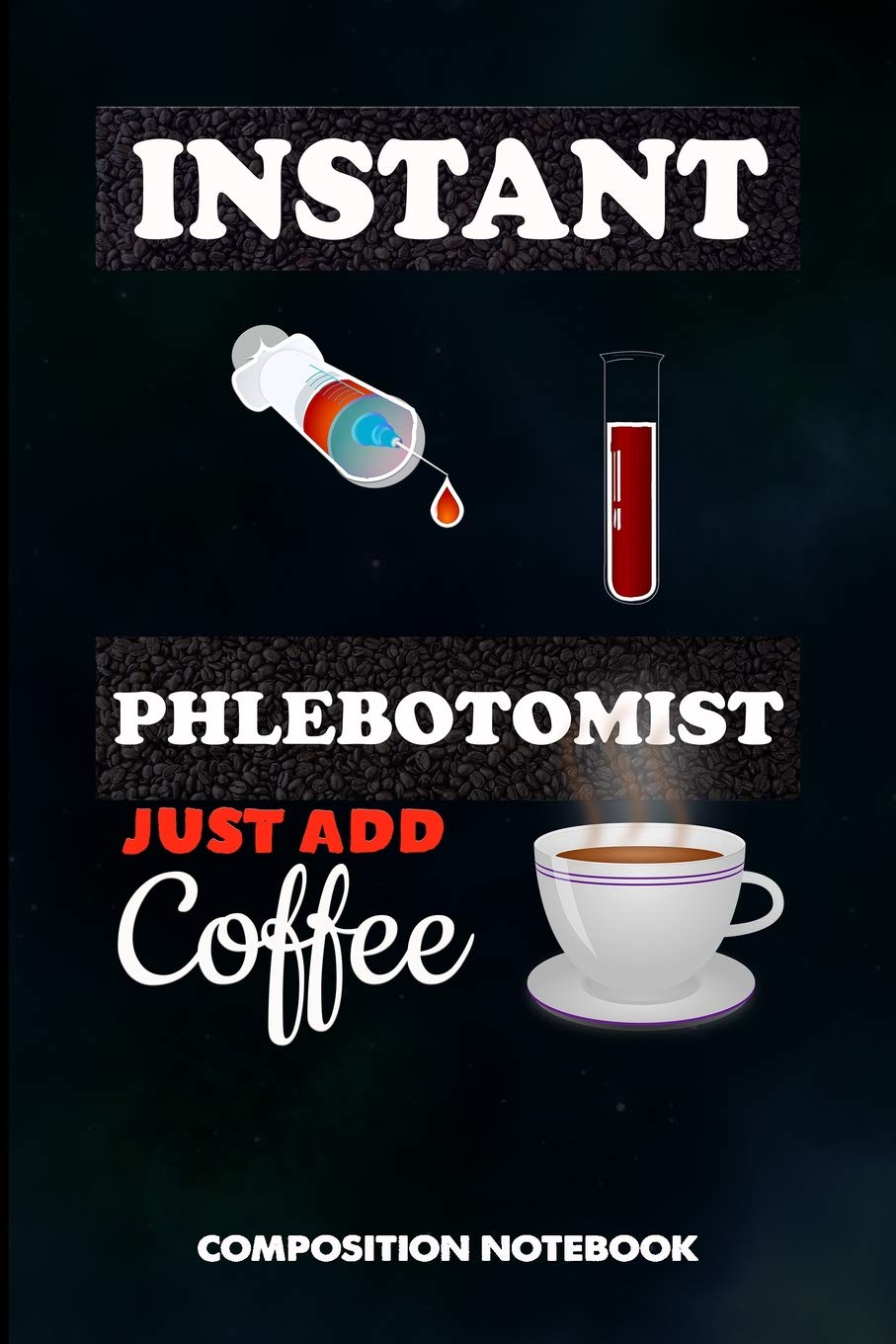 Instant Phlebotomist Just add Coffee: Composition Notebook, Funny Sarcastic Birthday Journal for Venipuncture, Phlebotomy Injection Professionals to write on Medicine