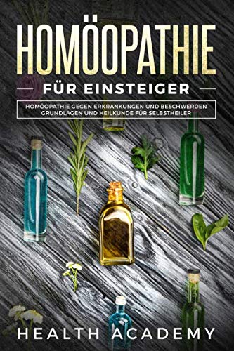 Homöopathie für Einsteiger: Homöopathie gegen Erkrankungen und Beschwerden. Grundlagen und Heilkunde für Selbstheiler. Leisure, Home & Garden