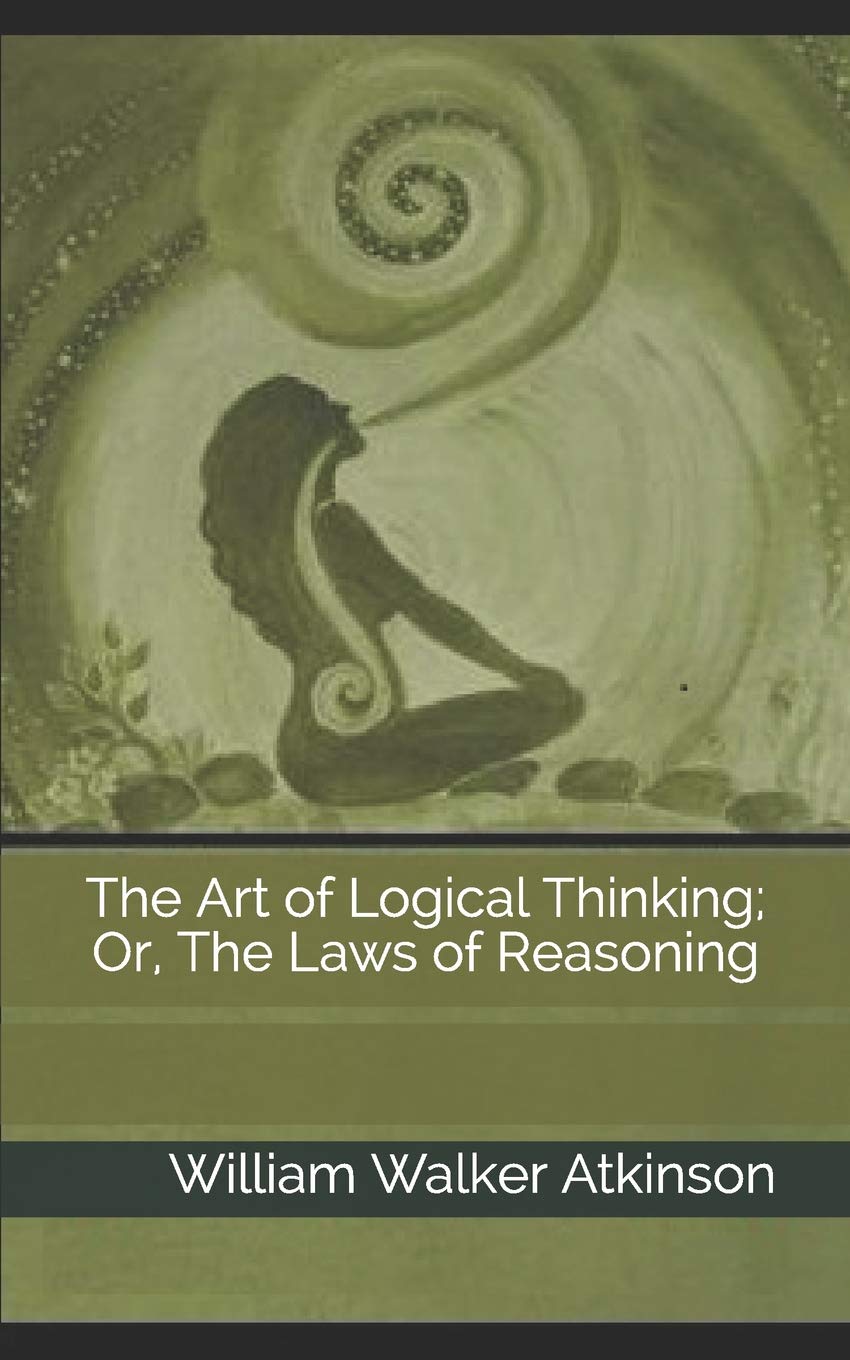The Art of Logical Thinking; Or, The Laws of Reasoning Philosophy