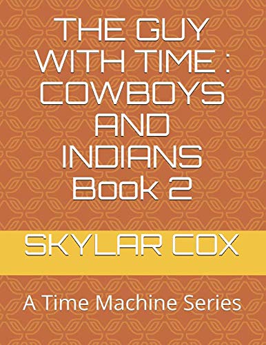 THE GUY WITH TIME : COWBOYS AND INDIANS Book 2: A Time Machine Series Novels & Short Stories
