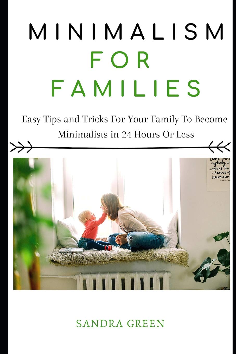 MINIMALISM FOR FAMILIES: Easy Tips and Tricks For Your Family To Become Minimalists in 24 Hours or Less (Minimalism, Minimalism for Families, Minimalists) Business, Finance & Career