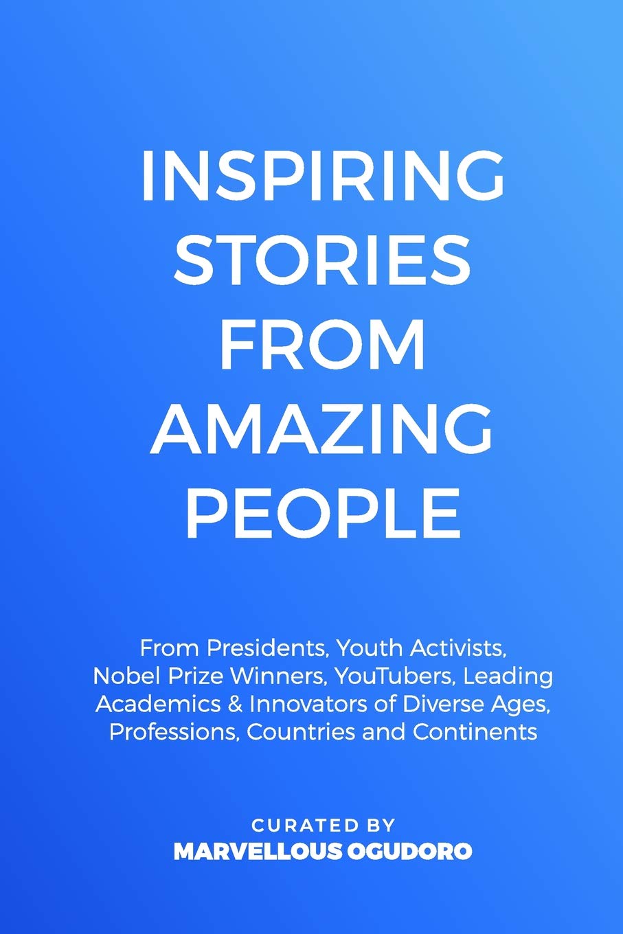 Inspiring Stories From Amazing People: From Presidents, Youth Activists, Nobel Prize Winners, YouTubers, Leading Academics, & Innovators of Diverse Ages, Professions, Countries and Continents Business, Finance & Career