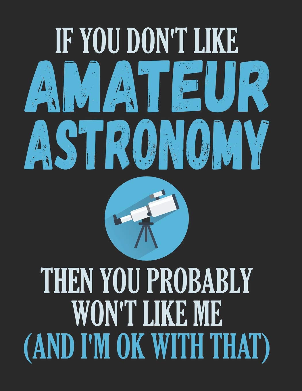 If You Don't Like Amateur Astronomy Then You Probably Won't Like Me And I'm Ok With That: Funny Astronomy Notebook Learning & Reference