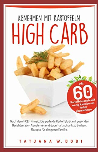 High Carb: Abnehmen mit Kartoffeln. Inkl. 60 Kartoffelrezepte mit wenig Kalorien um lecker abzunehmen. Nach dem HCLF Prinzip. Die perfekte ... die ganze Familie. (High Carb Diät, Band 3) Contemporary literature Books