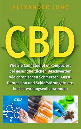 CBD: Wie Sie Cannabidiol unkompliziert bei gesundheitlichen Beschwerden wie chronischen Schmerzen, Angst, Depression und Schlafstörungen etc. höchst wirkungsvoll einsetzen können Health, Nutrition & Fitness