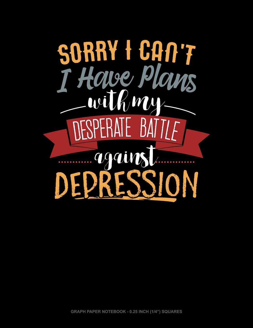 Sorry I Can't I Have Plans With My Desperate Battle Against Depression: Graph Paper Notebook - 0.25 Inch (1/4") Squares Contemporary literature