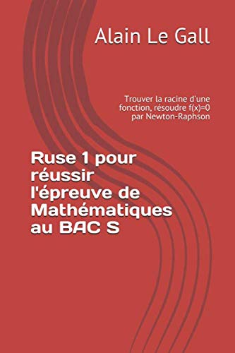 Ruse 1 pour réussir l'épreuve de Mathématiques au BAC S: Trouver la racine d'une fonction, résoudre f(x)=0 par Newton-Raphson book
