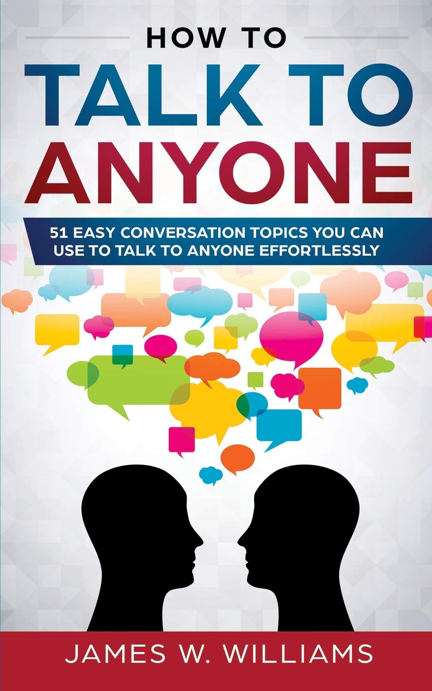 How To Talk To Anyone: 51 Easy Conversation Topics You Can Use to Talk to Anyone Effortlessly Psychology
