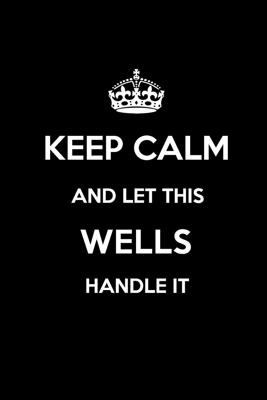 Keep Calm and Let This WELLS Handle it: Blank Lined 6x9 Family pride/Last name/Surname Monogram Emblem Journal/Notebooks as Birthday, Anniversary, ... any Gift for the Family Pride. Memories