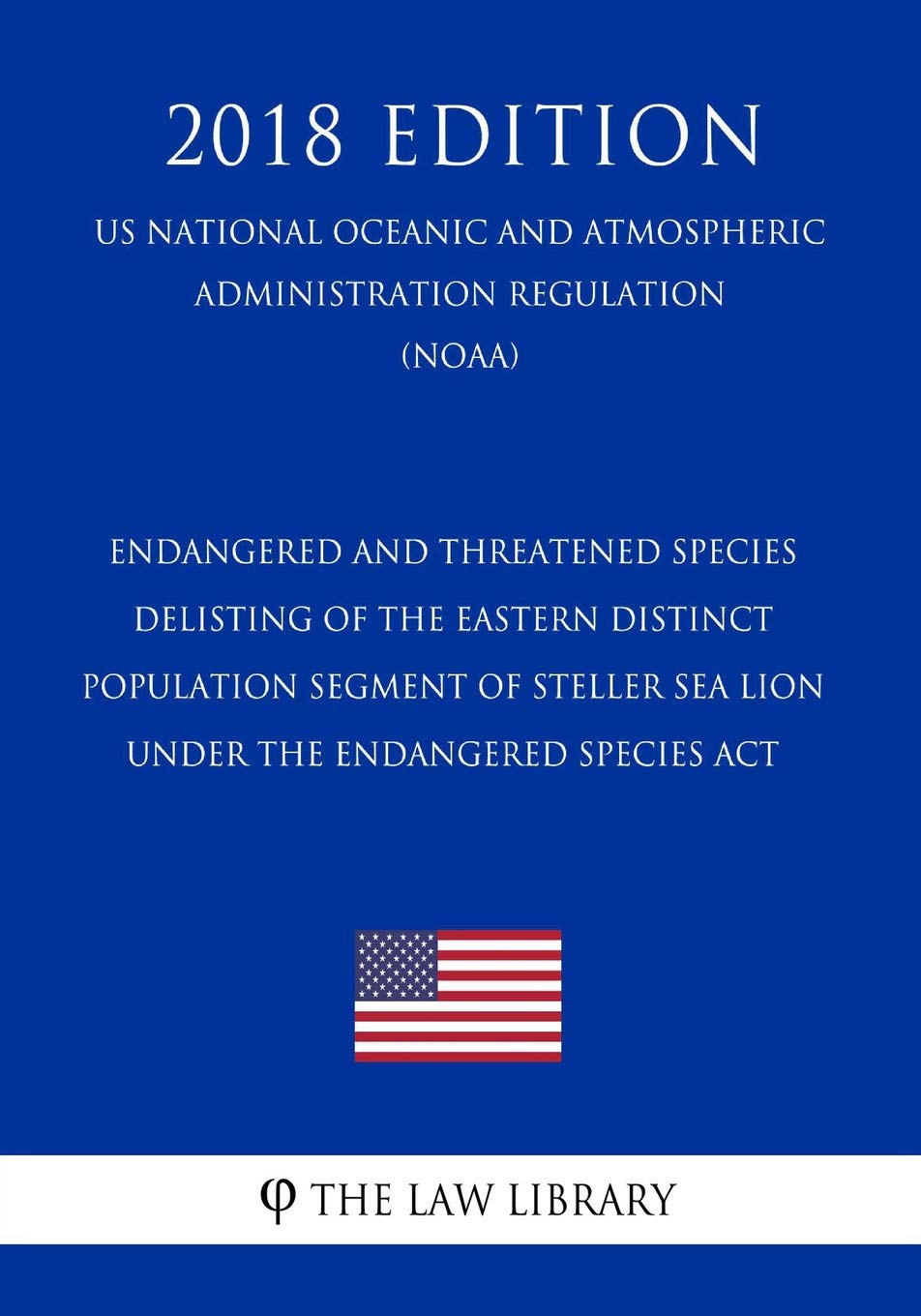 Endangered and Threatened Species - Delisting of the Eastern Distinct Population Segment of Steller Sea Lion under the Endangered Species Act (US ... Regulation) (NOAA) (2018 Edition) Law