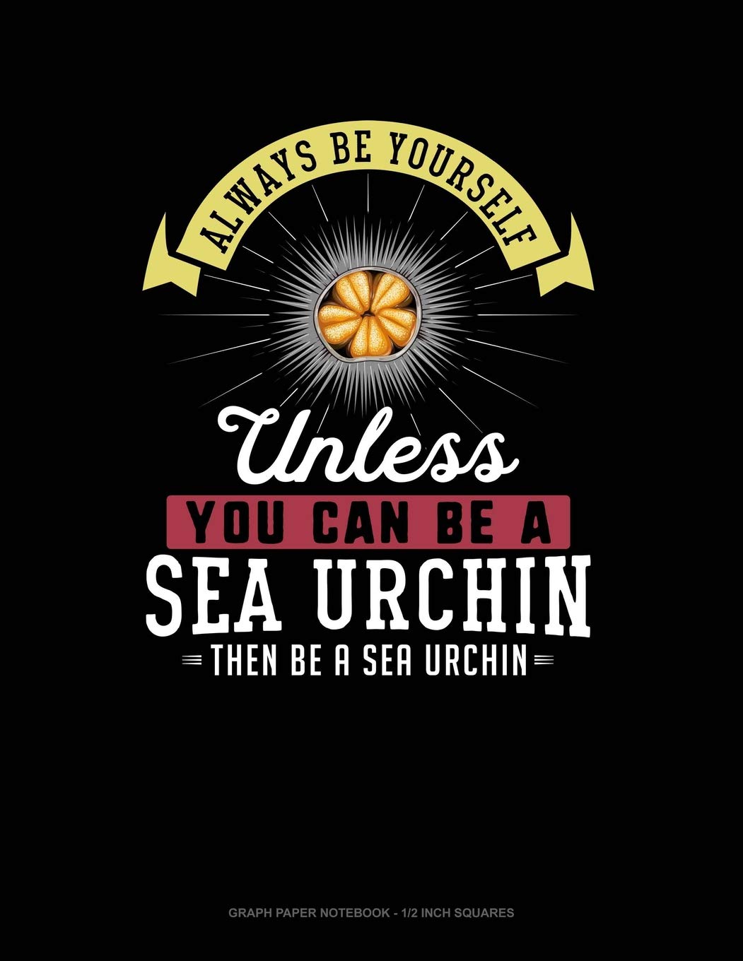 Always Be Yourself Unless You Can Be A Sea Urchin Then Be A Sea Urchin: Graph Paper Notebook - 1/2 Inch Squares Contemporary literature