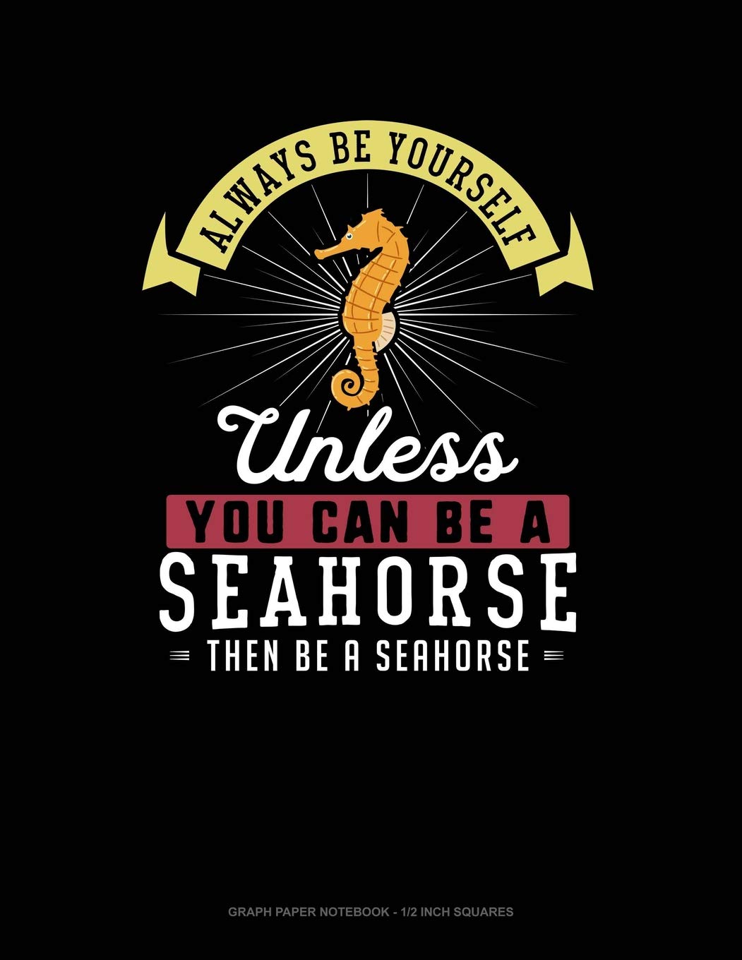 Always Be Yourself Unless You Can Be A Seahorse Then Be A Seahorse: Graph Paper Notebook - 1/2 Inch Squares Contemporary literature