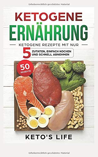 Ketogene Ernährung: Ketogene Rezepte mit nur 5 Zutaten, einfach kochen und schnell abnehmen. Cooking & Enjoying