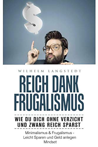 Reich dank Frugalismus - Wie Du dich ohne Verzicht und Zwang reich sparst - Minimalismus & Frugalismus - Leicht Sparen und Geld anlegen Mindset: genügsamer glücklicher minimalistisch leben Business, Finance & Career