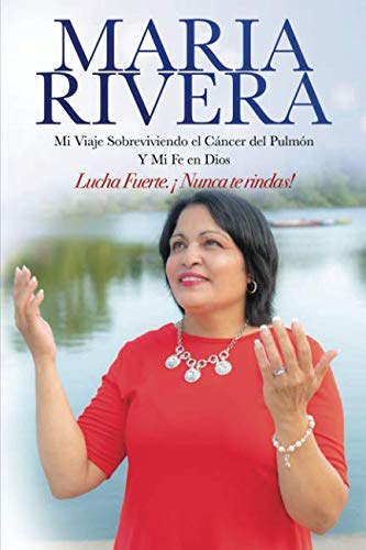 MARIA RIVERA Mi Viaje Sobreviviendo el Cáncer del Pulmón Y Mi Fe en Dios: Lucha Fuerte. ¡Nunca te rindas! Religion & Esotericism