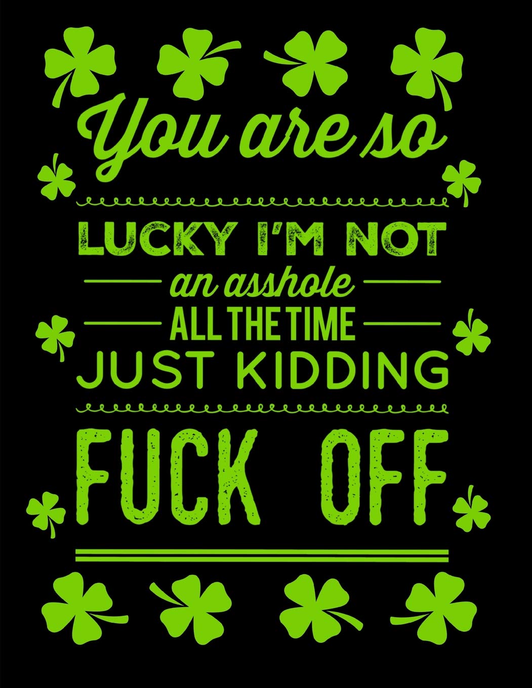 You Are So Lucky I'm Not An Asshole All The Time Just Kidding Fuck Off St Patrick's Day Journal Books