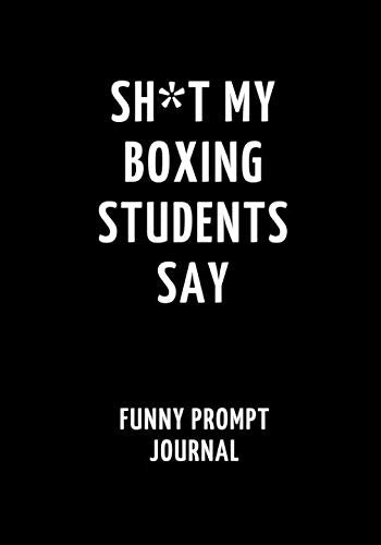 Sh*t My Boxing Students Say: Funny Prompt Journal: Notebook for Boxing Teachers to Write Quotes and Tales, Gift Idea 7"x10" (121 pages) Books