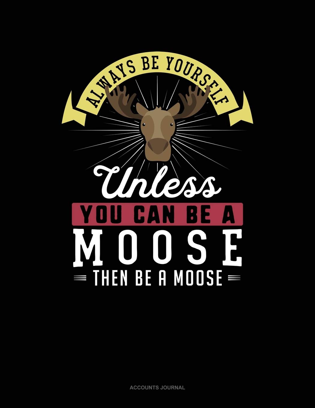 Always Be Yourself Unless You Can Be A Moose Then Be A Moose: Accounts Journal Contemporary literature