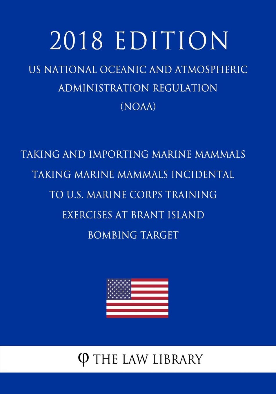 Taking and Importing Marine Mammals - Taking Marine Mammals Incidental to U.S. Marine Corps Training Exercises at Brant Island Bombing Target (US ... Regulation) (NOAA) (2018 Edition) Law