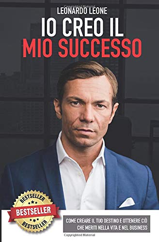 IO CREO IL MIO SUCCESSO: Come Creare Il Tuo Destino e Ottenere Ciò Che Meriti Nella Vita e Nel Business book