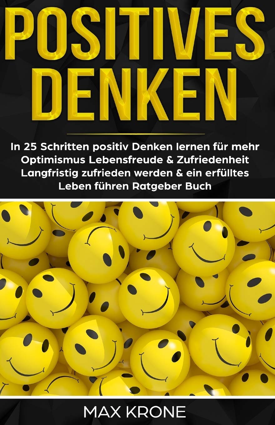 Positives Denken: In 25 Schritten positiv Denken lernen für mehr Optimismus, Lebensfreude & Zufriedenheit - Langfristig zufrieden werden & ein erfülltes Leben führen - Ratgeber Buch Business, Finance & Career