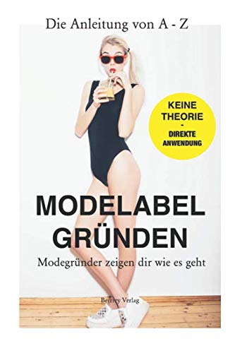 Eigenes Modelabel Gründen: Schritt-für-Schritt Anleitung von Gründern - für Gründer: Wie gründe ich ein erfolgreiches Modelabel? So geht's: Die praktische Anleitung von A bis Z + Insidertipps & Tricks Business, Finance & Career