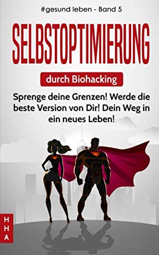 Selbstoptimierung durch Biohacking: Sprenge deine Grenzen! Werde die beste Version von Dir! Dein Weg in ein neues Leben! (#gesund leben, Band 5) Philosophy