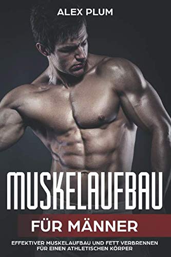 Muskelaufbau für Männer – effektiver Muskelaufbau und Fett verbrennen für einen athletischen Körper Health, Nutrition & Fitness