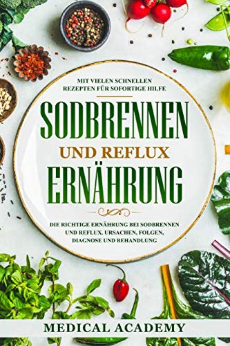 Sodbrennen und Reflux Ernährung: Die richtige Ernährung bei Sodbrennen und Reflux. Ursachen, Folgen, Diagnose und Behandlung. Mit vielen schnellen Rezepten für sofortige Hilfe. Mathematics
