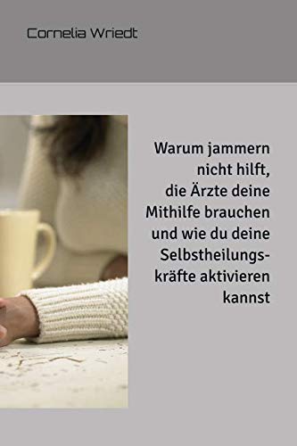 Warum jammern nicht hilft, die Ärzte deine Mithilfe brauchen und wie du deine Selbstheilungskräfte aktivieren kannst. Health, Nutrition & Fitness