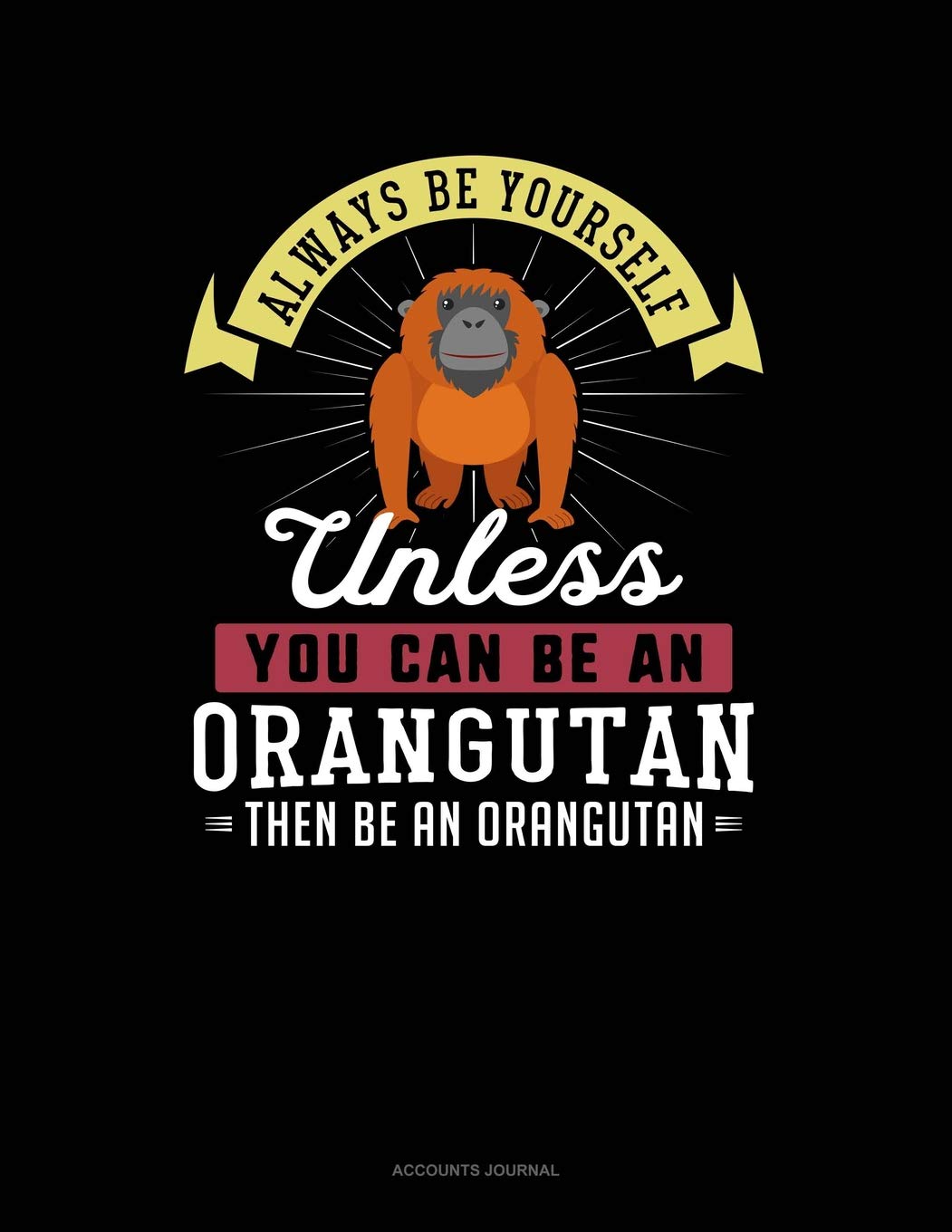 Always Be Yourself Unless You Can Be An Orangutan Then Be An Orangutan: Accounts Journal Contemporary literature