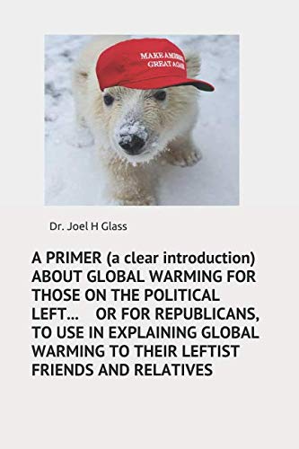 A PRIMER (a clear introduction) ABOUT GLOBAL WARMING FOR THOSE ON THE POLITICAL LEFT....... OR FOR REPUBLICANS, TO USE IN EXPLAINING GLOBAL WARMING TO THEIR LEFTIST FRIENDS AND RELATIVES Business & Technology