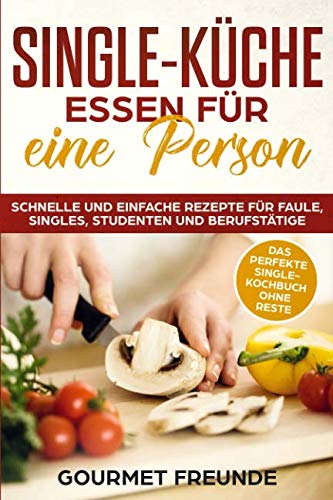 SINGLE-KÜCHE: Essen für eine Person. Schnelle und einfache Rezepte für Faule, Singles, Studenten und Berufstätige: Das perfekte Single-Kochbuch ohne Reste Film, Art & Culture