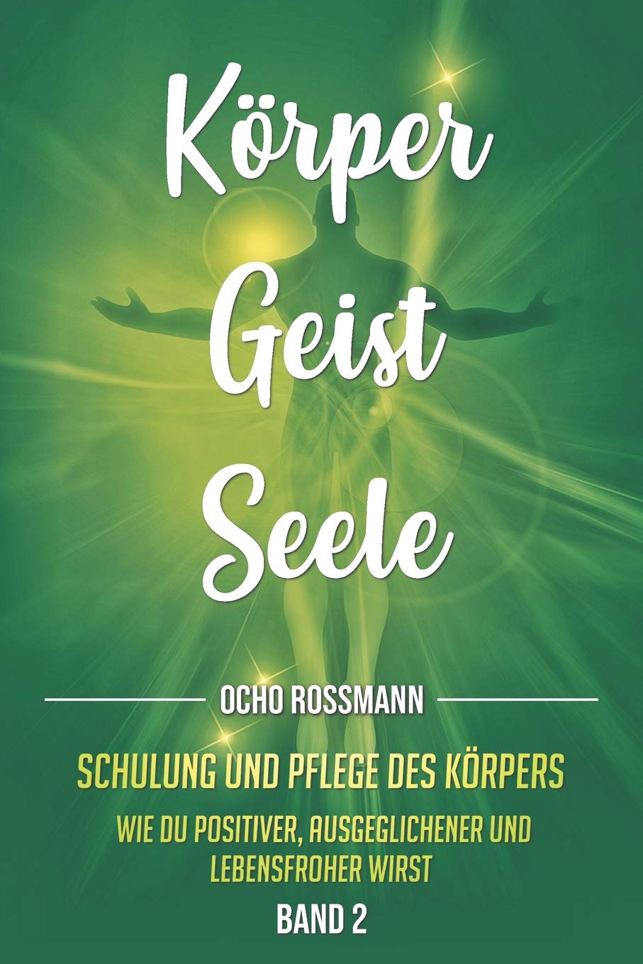 KÖRPER GEIST SEELE: Schulung und Pflege des Körpers. Wie du positiver, ausgeglichener und lebensfroher wirst. Band 2 Lifestyle