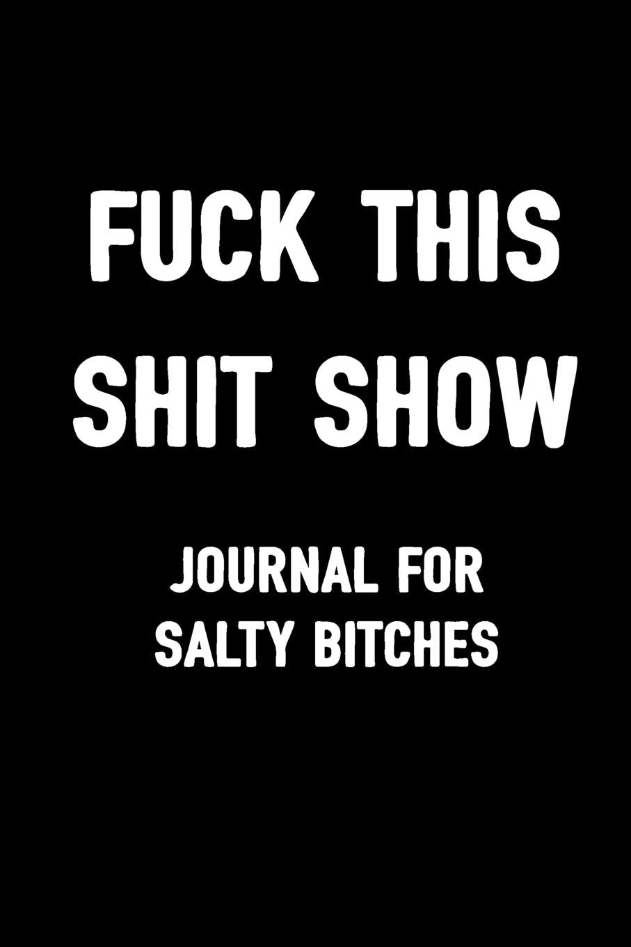 Fuck This Shit Show Journal For Salty Bitches: Sarcasm Notebook, Blank Lined Composition Book, Funny Diary, Sarcastic Humor Journal, Ruled Unique Gag ... Women, Wife, Friend, Work, School, College book