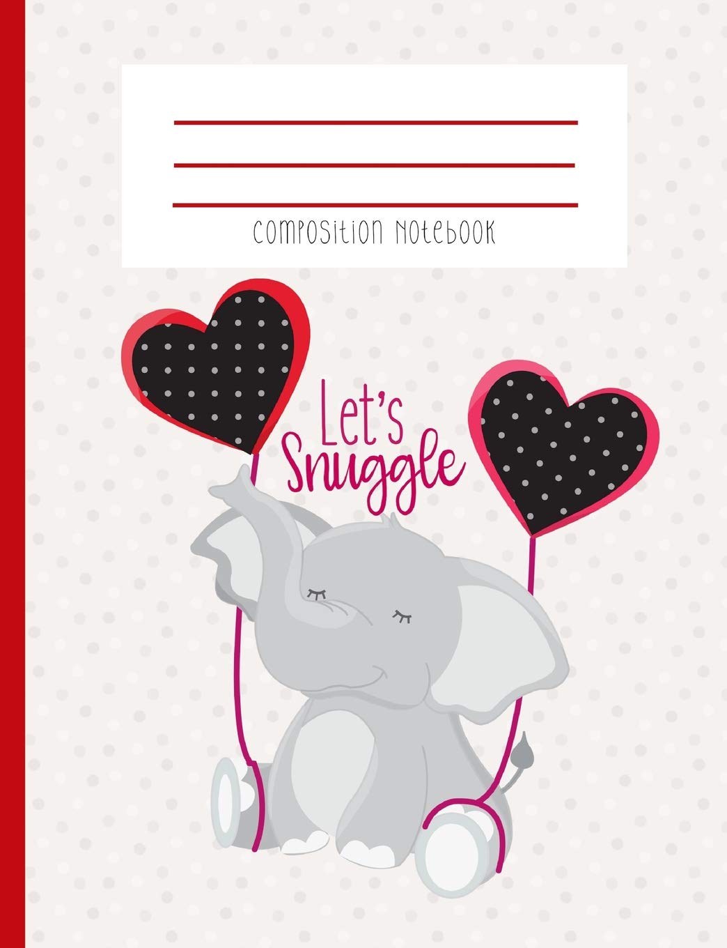 Composition Notebook: Let's Snuggle Elephant Happy Red And Black Heart Polka Dot Balloon Journal And Notebook Novels & Short Stories