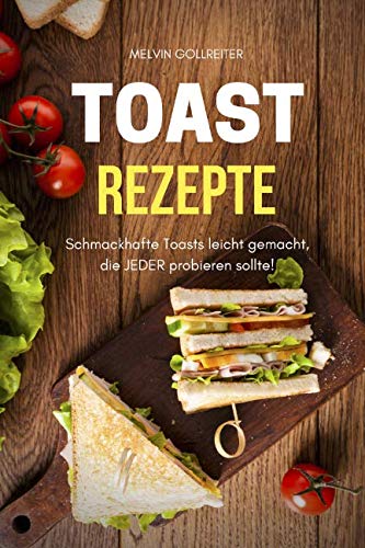 Toast Rezepte: Schmackhafte Toasts leicht gemacht, die JEDER probieren sollte Cooking & Enjoying