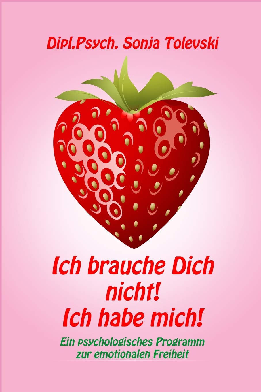 Ich brauche Dich nicht! Ich habe mich!: Ein psychologisches Programm zur emotionalen Freiheit Business, Finance & Career