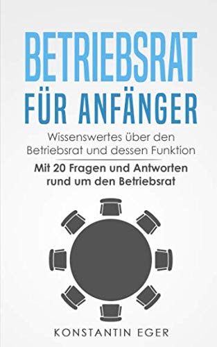 Betriebsrat für Anfänger: Wissenswertes über den Betriebsrat und dessen Funktion - Mit 20 Fragen und Antworten rund um den Betriebsrat Business, Finance & Career