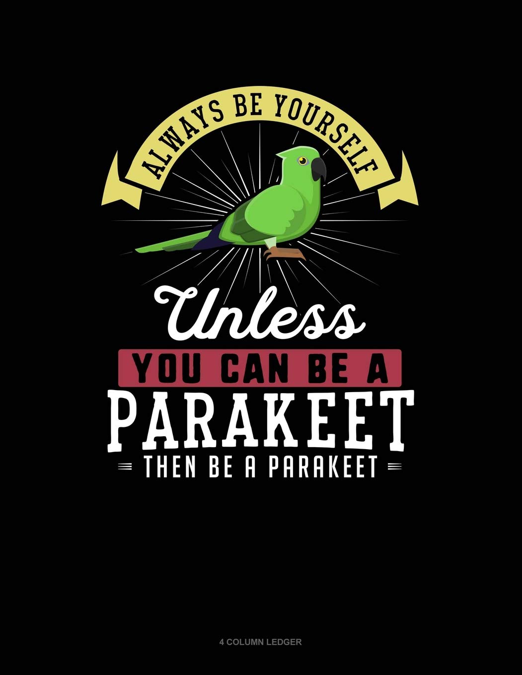 Always Be Yourself Unless You Can Be A Parakeet Then Be A Parakeet: 4 Column Ledger Contemporary literature