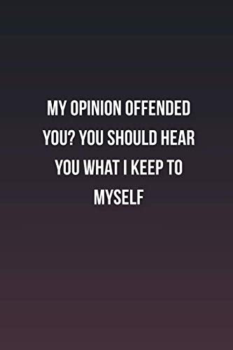 My opinion offended you? You should hear you what I keep to myself: Inspirational life quote blank lined Notebook Learning & Reference