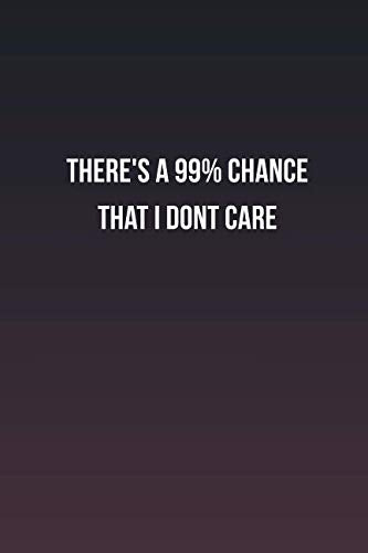 there's a 99% chance that I dont care: Inspirational life quote blank lined Notebook Learning & Reference