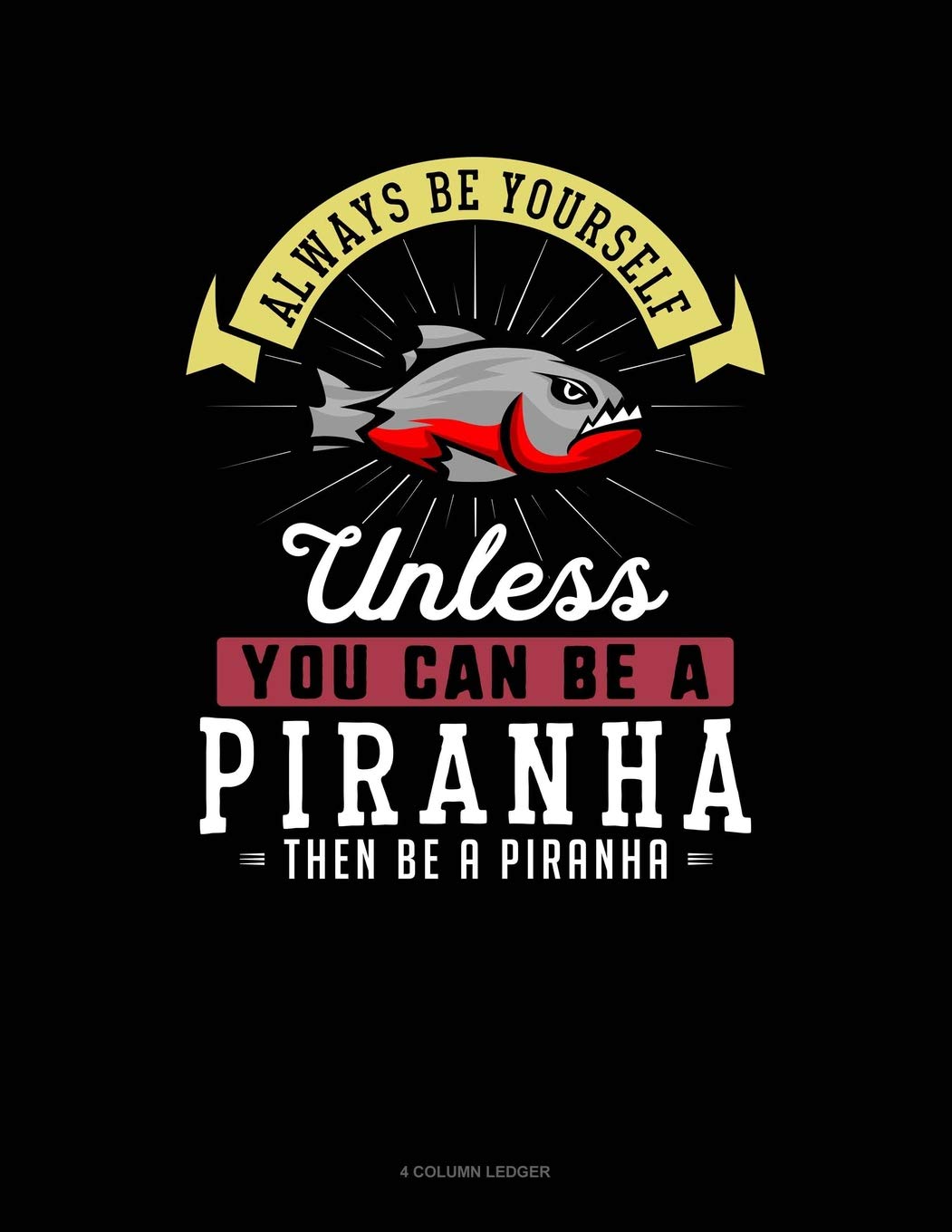 Always Be Yourself Unless You Can Be A Piranha Then Be A Piranha: 4 Column Ledger Contemporary literature
