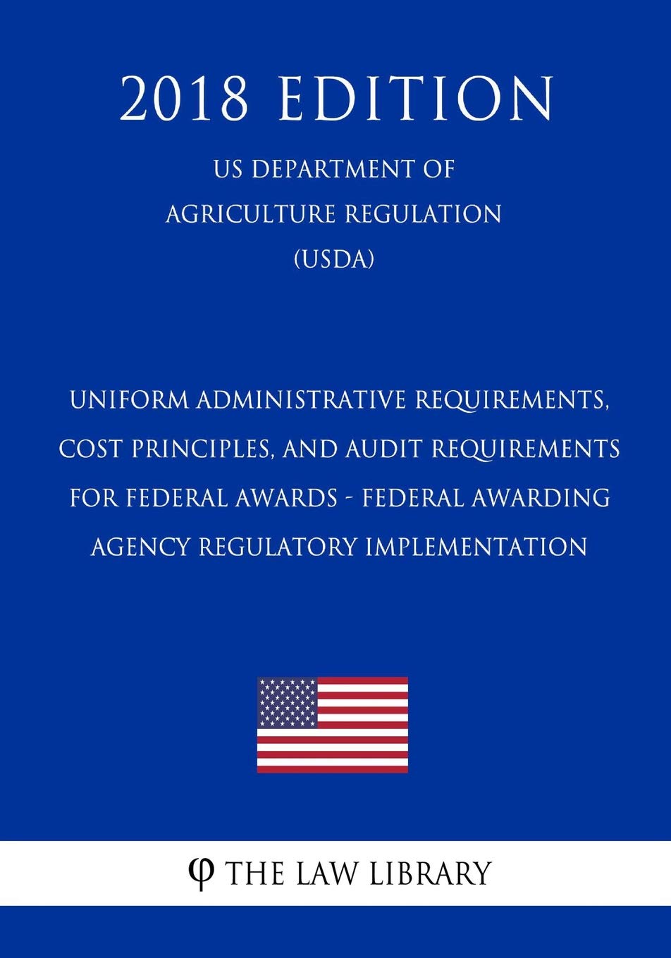 Uniform Administrative Requirements, Cost Principles, and Audit Requirements for Federal Awards - Federal Awarding Agency Regulatory Implementation ... Agriculture Regulation) (USDA) (2018 Edition) Law