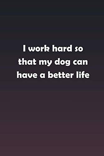 I work hard so that my dog can have a better life: Inspirational life quote blank lined Notebook Learning & Reference