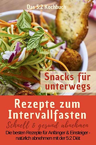 Das 5:2 Kochbuch: Rezepte zum Intervallfasten - Snacks für unterwegs: Schnell & gesund abnehmen: Die besten Rezepte für Anfänger und Einsteiger – natürlich abnehmen mit der 5:2 Diät Health, Nutrition & Fitness