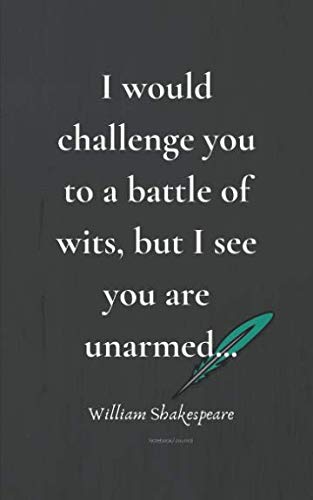 I Would Challenge you to a Battle of Wits, But I See You Are Unarmed: William Shakespeare Notebook/Journal: Inspirational Quotes Journal by William Shakespeare Drama
