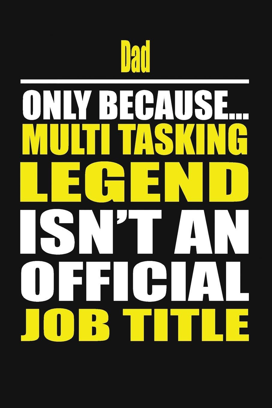 Dad Only Because Multi Tasking Legend Isn't An Official Job Title Books